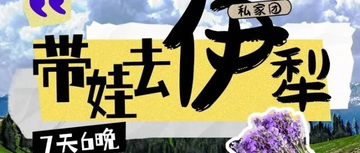 <em>伊犁</em>河谷奇遇·暑假亲子7日｜赛里木湖蓝冰课堂+薰衣草手作+<em>哈萨克</em>牧羊人体验+阔克苏人体草原野餐 维族古村非遗传承之旅