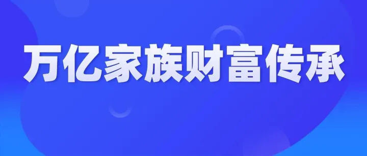 迎接万亿家族财富传承蓝海，家办架构师如何抓住历史机遇？