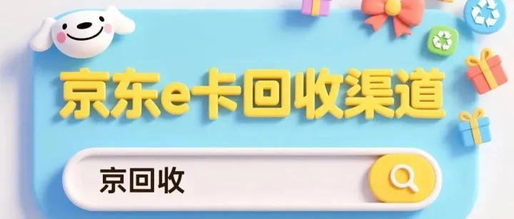 京东e卡回收渠道如何挑选，省心又安心