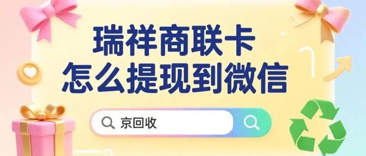瑞祥商联卡怎么提现到微信？极简步骤，新手零门槛上手