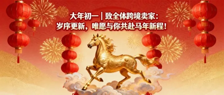 大年初一｜致全体跨境卖家：岁序更新，唯愿与你共赴马年新程！