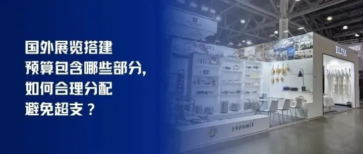 国外展览搭建预算<em>包含</em><em>哪些</em><em>部分</em>，如何合理分配避免超支？