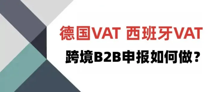 德国VAT、西班牙VAT 跨境B2B申报如何做？不交税也要申报