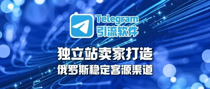 Telegram引流软件：独立站卖家如何打造俄罗斯稳定客源渠道