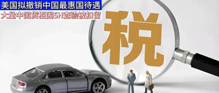 突发！美国拟撤销中国最惠国待遇！对华关税或飙升！美国5H查验！大量中国货柜被强制扣留或退运！