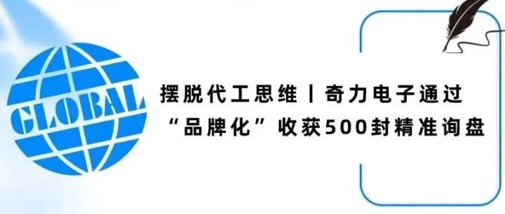摆脱代工思维丨奇力电子通过“品牌化”收获500封精准询盘