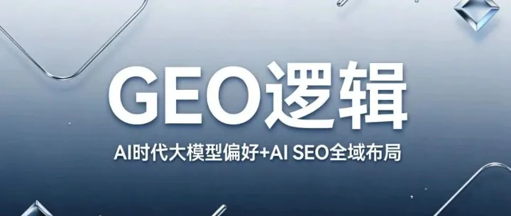 GEO 逻辑：AI 时代大模型偏好 + AI SEO 全域布局