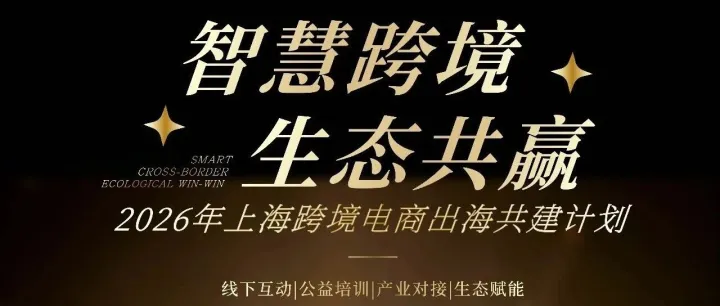 【报名】 智慧跨境·生态共赢——2026上海跨境电商出海共建计划