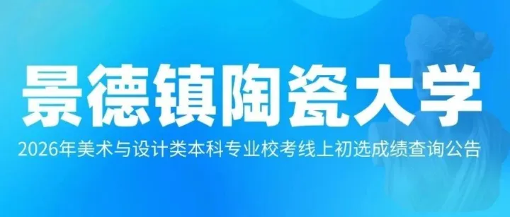 景德镇陶瓷大学2026年美术与设计类本科专业校考线上初选成绩查询公告