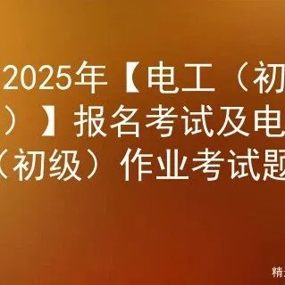 <em>2025年</em>【电工（初级）】报名考试<em>及</em>电工（初级）作业考试<em>题库</em>