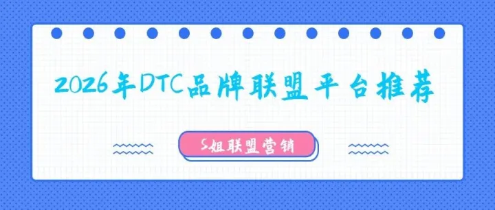 2026年出海品牌卖家最值得尝试的DTC独立站联盟平台推荐集锦