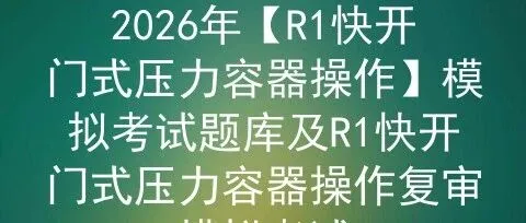 2026年【<em>R1</em>快开门式压力容器操作】模拟考试题库及<em>R1</em>快开门式压力容器操作复审模拟考试