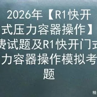 2026年【<em>R1</em>快开门式压力容器操作】免费试题及<em>R1</em>快开门式压力容器操作模拟考试题