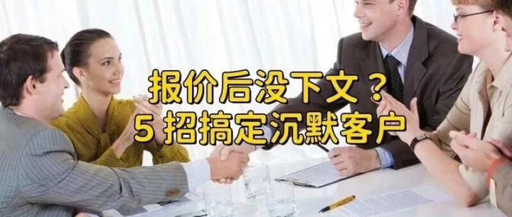 客户看完报价单就“没下文”？5种“沉默客户”唤醒术