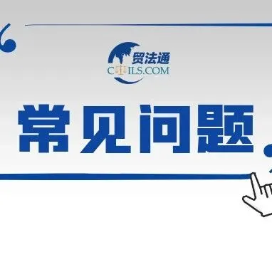 贸法通平台企业咨询常见问题（五十七）