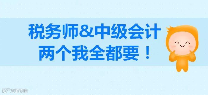 税务师和中级会计如何选择?成年人不做选择,我两个都要!