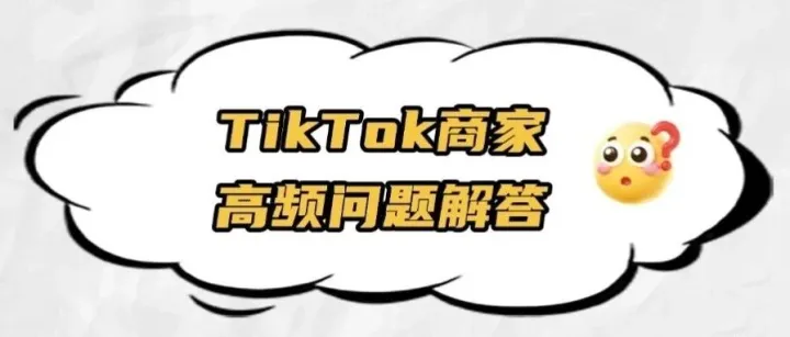 TikTok FAQ | TikTok新手商家高频问题解答第一期