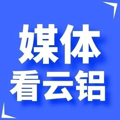 【媒体看云铝】多方媒体聚焦云铝高质量发展