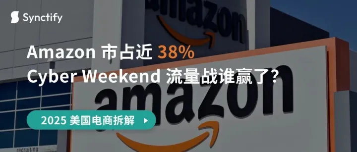 2025 美国电商格局拆解：Amazon 市占近 38%，Cyber Weekend 流量战谁赢了？