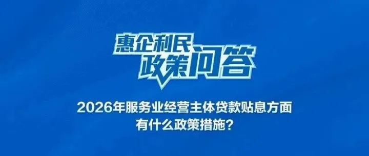 惠企利民政策问答丨2026年，服务业经营主体贷款贴息方面有什么政策措施？