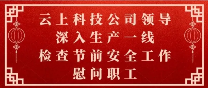 云上科技公司領(lǐng)導(dǎo)深入生產(chǎn)一線丨檢查節(jié)前安全工作慰問職工