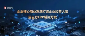 企业核心商业系统打造企业经营大脑——启云方ERP解决方案