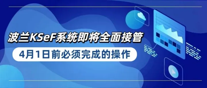 波兰KSeF系统即将全面接管！4月1日前必须完成这项授权！