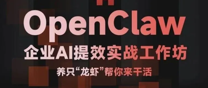 活动报名｜从 0 到 1 搭建企业 AI 引擎：OpenClaw 实战工作坊，让 AI 成为你的得力助手