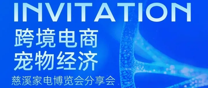 【活动推介】“跨境电商+宠物电器”慈溪家电博览会专场分享会