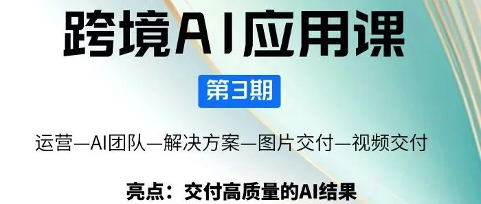 跨境好家伙跨境AI应用课（宠粉免费课）倒计时1天--解决跨境电商 AI 应用 “落地难、效果差” 痛点