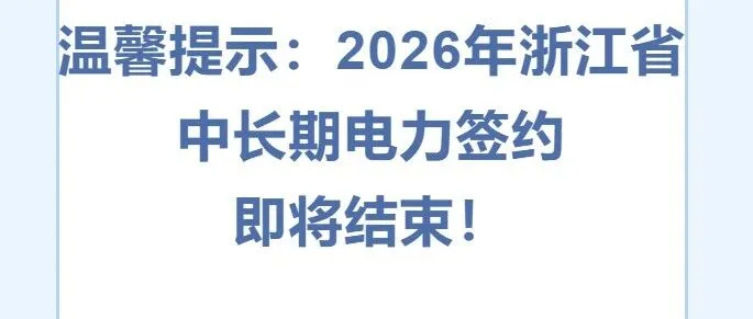 温馨提示：2026年浙江省中长期电力签约即将结束！