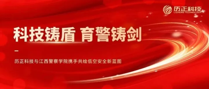 科技铸盾 育警铸剑 l 历正科技与江西警察学院共绘低空安防新蓝图