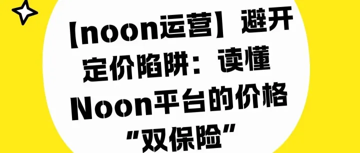 【noon運(yùn)營(yíng)】避開(kāi)定價(jià)陷阱：讀懂Noon平臺(tái)的價(jià)格“雙保險(xiǎn)”