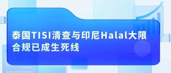 <em>东南亚</em>出海“深水区”：泰国TISI清查与印尼<em>Halal</em>大限，合规已成生死线
