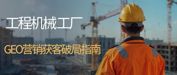 GEO精准获客｜工程机械工厂外贸出海突围实战指南