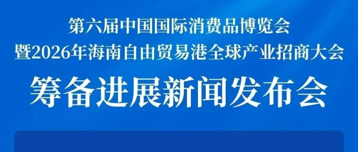 预告丨事关第六届消博会暨2026年海南自由贸易港全球产业招商大会筹备进展！请关注明天上午这场发布会→