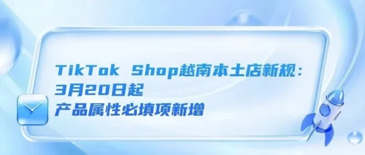 2026泰國關(guān)稅新政落地，跨境賣家成本暴漲、TikTok Shop越南本土店新規(guī)：3月20日起，產(chǎn)品屬性必填項新增、越南跨境電商出口增速