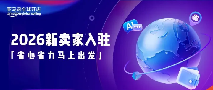 2026入驻通道已开启 | 亚马逊四大扶持计划助您抢占全球商机