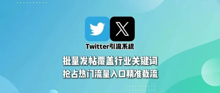 Twitter引流系统：批量发帖覆盖行业关键词，抢占热门流量入口精准截流