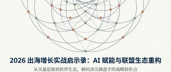 2026出海增長實戰(zhàn)啟示錄： AI 賦能與聯(lián)盟生態(tài)重構