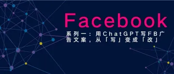 系列一：用ChatGPT写FB广告文案，从「写」变成「改」——我是怎么做到的（完整拆解）