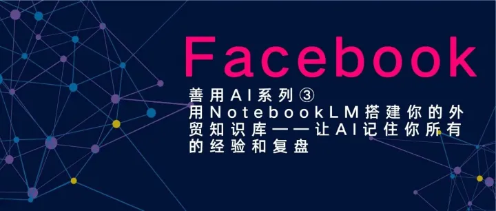 善用AI系列③用NotebookLM搭建你的外贸知识库——让AI记住你所有的经验和复盘