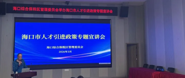 海口综合保税区：以人才暖心行动为抓手 开展人才政策专题宣讲