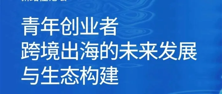 【活動推薦】青年創(chuàng)業(yè)者必赴！跨境出海干貨論壇來了！