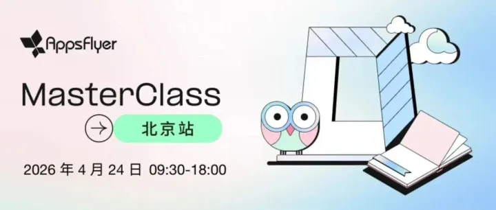 立即报名｜AppsFlyer MasterClass 大师课北京站定档 4 月 24 日，全天候沉浸式课堂体验