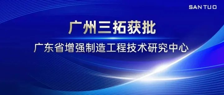省级认证！广州三拓获批广东省增强制造工程技术研究中心