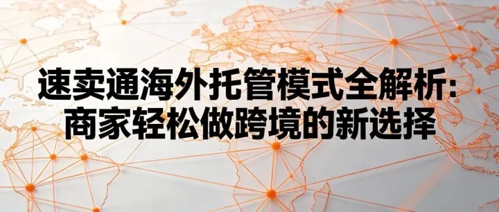 速賣通海外托管模式全解析：商家輕松做跨境的新選擇