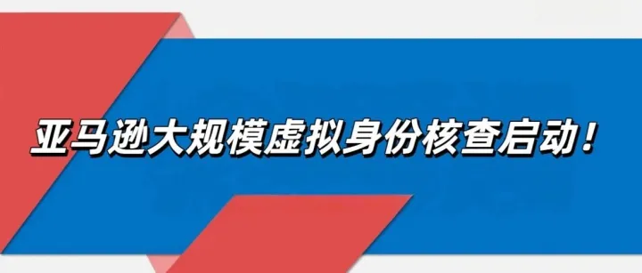 亞馬遜虛擬身份核查啟動！半年新賬號遭AI“穿透式”審查