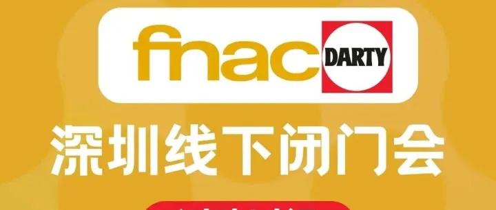 掘金法国顶级电商平台！Fnac/Darty官方闭门会4月深圳开启，名额有限速抢！