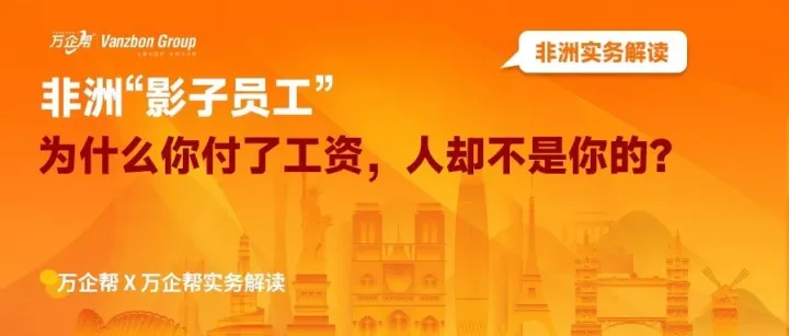 出海用工結構｜非洲“影子員工”：為什么你付了工資，人卻不是你的？